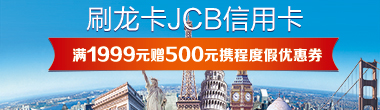 刷龙卡JCB信用卡，满1999元赠500元携程度假优惠券